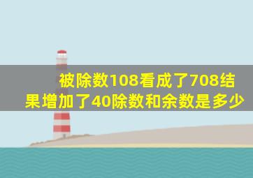 被除数108看成了708结果增加了40除数和余数是多少