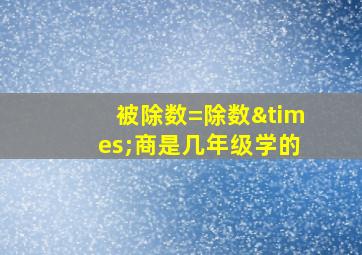 被除数=除数×商是几年级学的