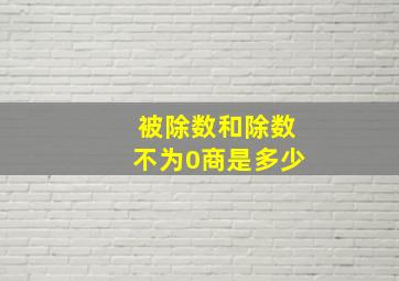 被除数和除数不为0商是多少