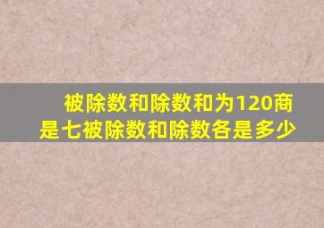 被除数和除数和为120商是七被除数和除数各是多少