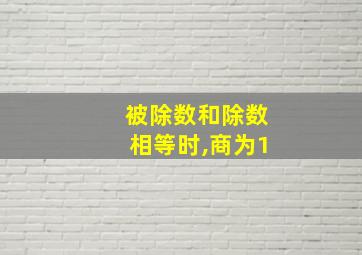 被除数和除数相等时,商为1