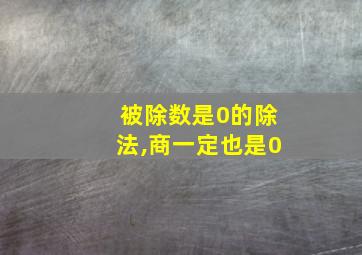 被除数是0的除法,商一定也是0