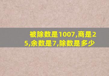 被除数是1007,商是25,余数是7,除数是多少