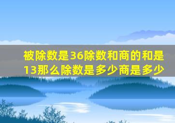 被除数是36除数和商的和是13那么除数是多少商是多少