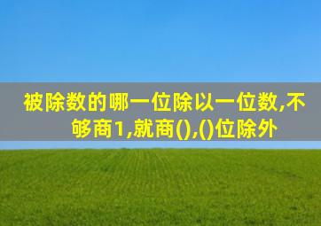 被除数的哪一位除以一位数,不够商1,就商(),()位除外