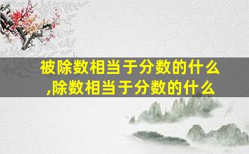 被除数相当于分数的什么,除数相当于分数的什么