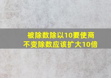 被除数除以10要使商不变除数应该扩大10倍