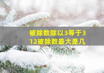 被除数除以3等于312被除数最大是几