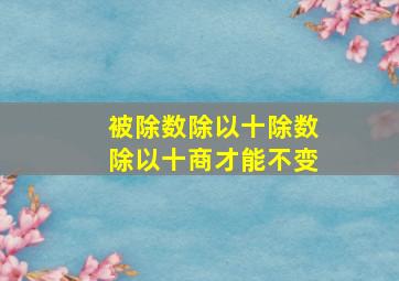 被除数除以十除数除以十商才能不变