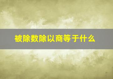 被除数除以商等于什么