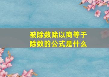 被除数除以商等于除数的公式是什么