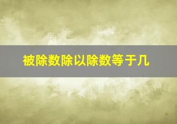 被除数除以除数等于几