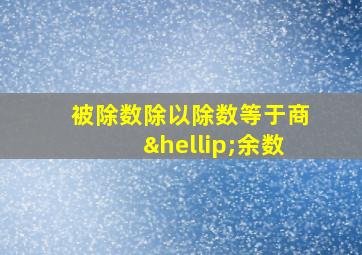 被除数除以除数等于商…余数