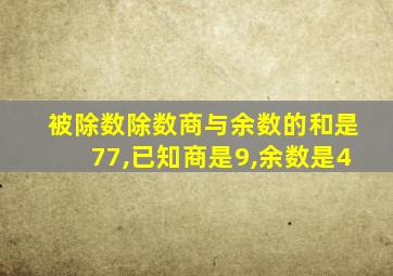 被除数除数商与余数的和是77,已知商是9,余数是4