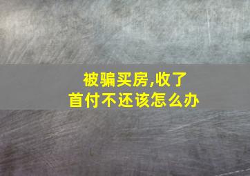 被骗买房,收了首付不还该怎么办