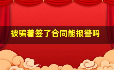 被骗着签了合同能报警吗