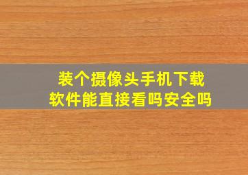 装个摄像头手机下载软件能直接看吗安全吗