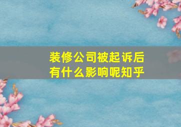 装修公司被起诉后有什么影响呢知乎