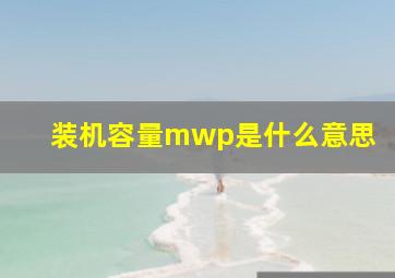 装机容量mwp是什么意思