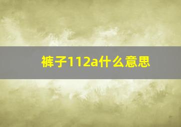 裤子112a什么意思