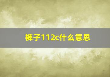 裤子112c什么意思