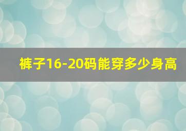 裤子16-20码能穿多少身高