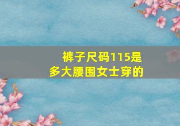 裤子尺码115是多大腰围女士穿的