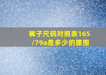 裤子尺码对照表165/79a是多少的腰围