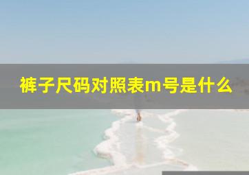 裤子尺码对照表m号是什么