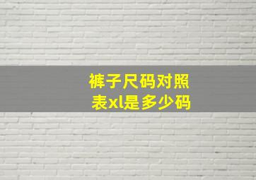 裤子尺码对照表xl是多少码