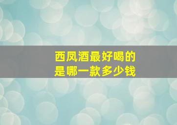 西凤酒最好喝的是哪一款多少钱