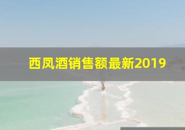 西凤酒销售额最新2019