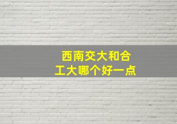 西南交大和合工大哪个好一点