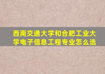 西南交通大学和合肥工业大学电子信息工程专业怎么选