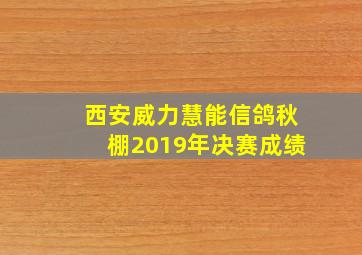 西安威力慧能信鸽秋棚2019年决赛成绩