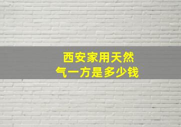 西安家用天然气一方是多少钱