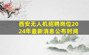 西安无人机招聘岗位2024年最新消息公布时间