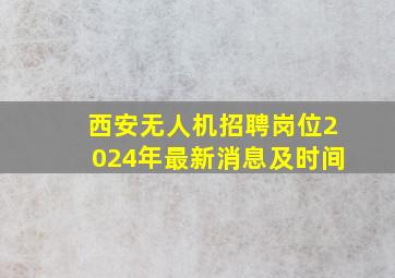 西安无人机招聘岗位2024年最新消息及时间