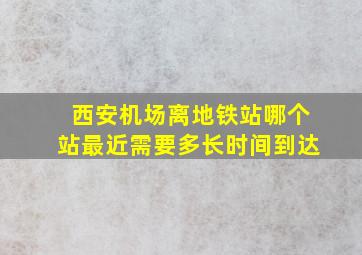 西安机场离地铁站哪个站最近需要多长时间到达