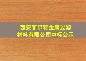 西安菲尔特金属过滤材料有限公司中标公示