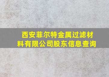 西安菲尔特金属过滤材料有限公司股东信息查询