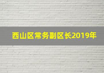 西山区常务副区长2019年