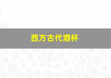 西方古代酒杯