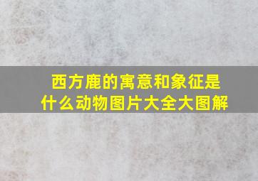 西方鹿的寓意和象征是什么动物图片大全大图解