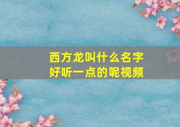 西方龙叫什么名字好听一点的呢视频