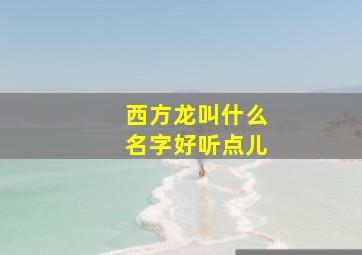 西方龙叫什么名字好听点儿