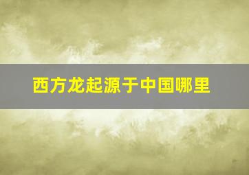 西方龙起源于中国哪里