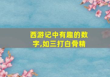 西游记中有趣的数字,如三打白骨精