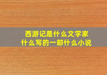 西游记是什么文学家什么写的一部什么小说