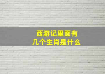 西游记里面有几个生肖是什么